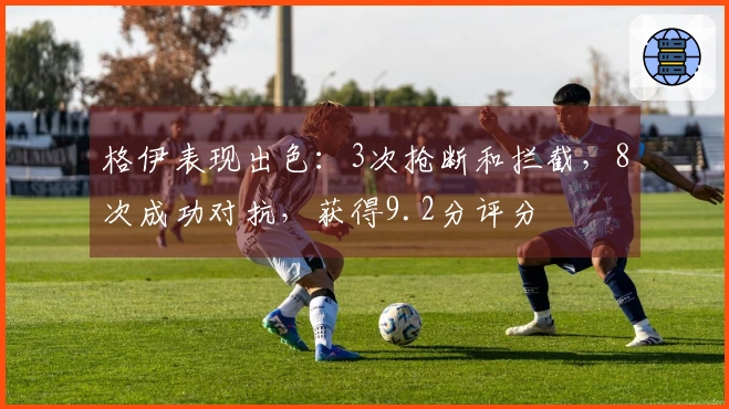 格伊表现出色：3次抢断和拦截，8次成功对抗，获得9.2分评分