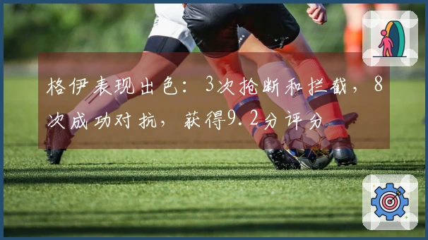 格伊表现出色：3次抢断和拦截，8次成功对抗，获得9.2分评分