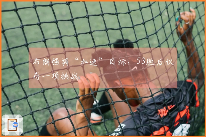 布朗强调“加速”目标，53胜后仅存一项挑战