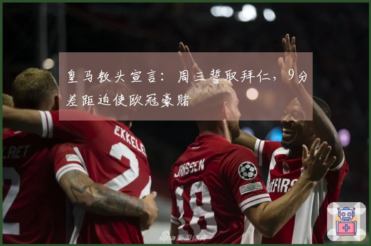 皇马教头宣言：周三誓取拜仁，9分差距迫使欧冠豪赌