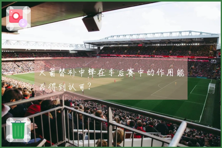 火箭替补中锋在季后赛中的作用能否得到认可？
