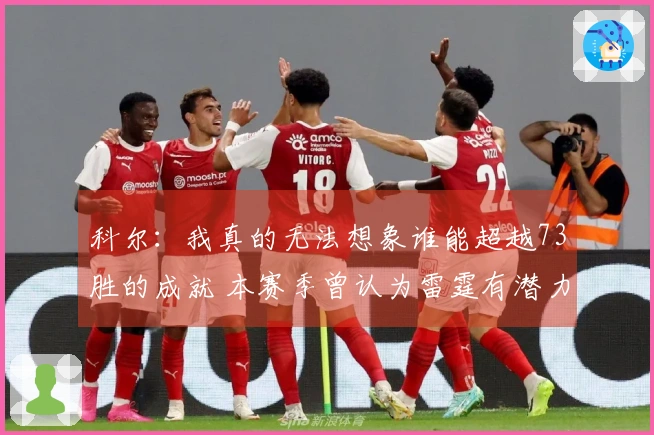 科尔：我真的无法想象谁能超越73胜的成就 本赛季曾认为雷霆有潜力