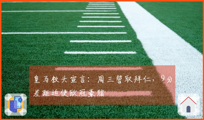 皇马教头宣言：周三誓取拜仁，9分差距迫使欧冠豪赌