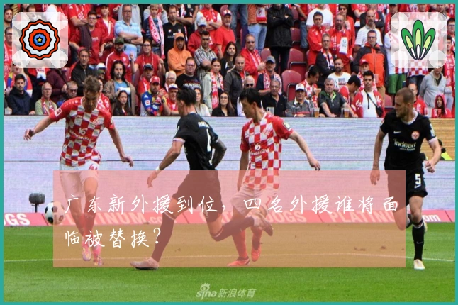 广东新外援到位，四名外援谁将面临被替换？